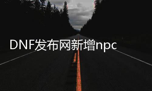 DNF发布网新增npc的教程