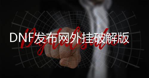 DNF发布网外挂破解版