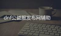 dnf公益服发布网辅助有什么用（dnf公益服发布网服务器在哪买）