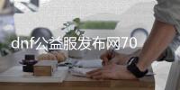 dnf公益服发布网70版本直播（dnf公益服发布网·1发布网）